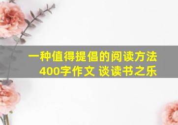 一种值得提倡的阅读方法400字作文 谈读书之乐